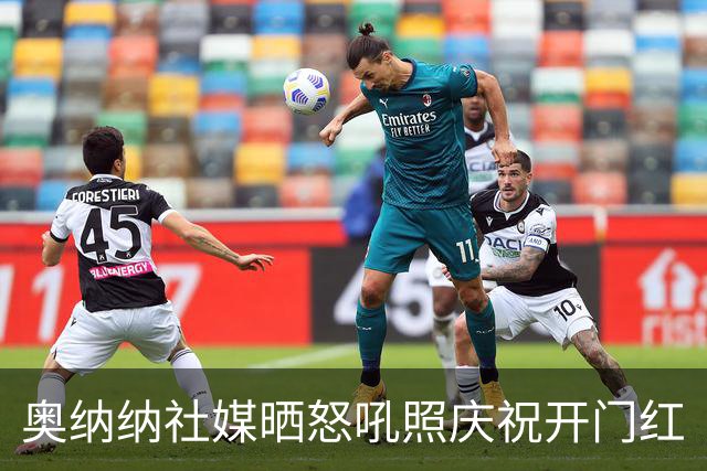 奥纳纳社媒晒怒吼照庆祝开门红