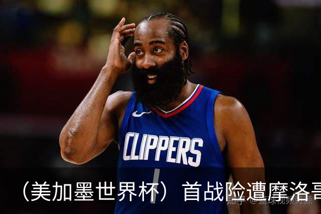（美加墨世界杯）首战险遭摩洛哥“绝杀” “五星巴西”显颓势？